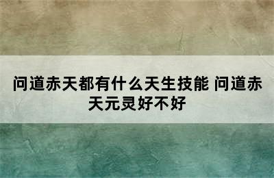 问道赤天都有什么天生技能 问道赤天元灵好不好